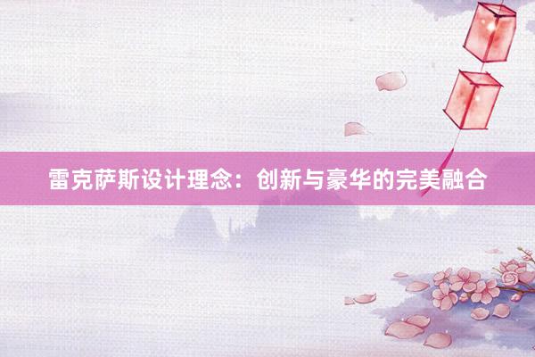 雷克萨斯设计理念：创新与豪华的完美融合